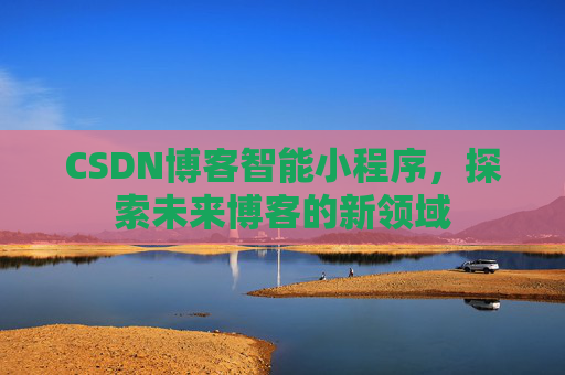CSDN博客智能小程序，探索未来博客的新领域