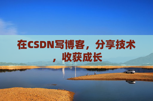 在CSDN写博客，分享技术，收获成长