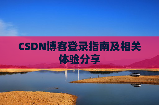 CSDN博客登录指南及相关体验分享